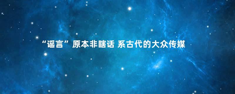 “谣言”原本非瞎话 系古代的大众传媒